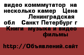 видео комммутатор  на несколько камер › Цена ­ 1 300 - Ленинградская обл., Санкт-Петербург г. Книги, музыка и видео » DVD, Blue Ray, фильмы   